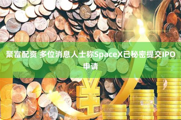 聚富配资 多位消息人士称SpaceX已秘密提交IPO申请
